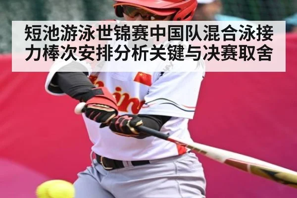 短池游泳世锦赛中国队混合泳接力棒次安排分析关键与决赛取舍